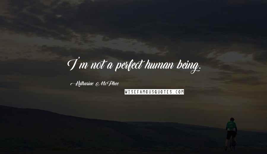 Katharine McPhee Quotes: I'm not a perfect human being.