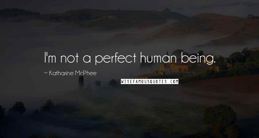 Katharine McPhee Quotes: I'm not a perfect human being.
