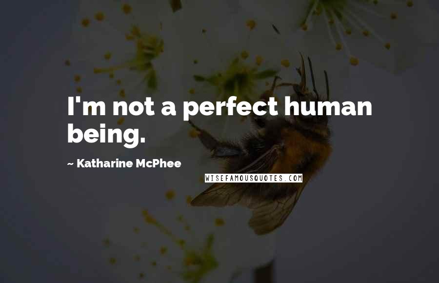 Katharine McPhee Quotes: I'm not a perfect human being.