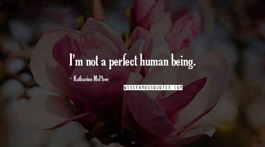 Katharine McPhee Quotes: I'm not a perfect human being.