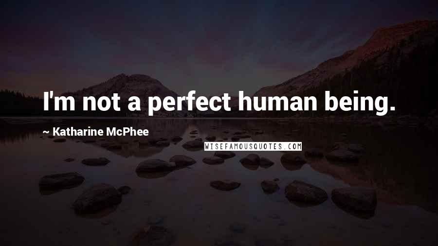 Katharine McPhee Quotes: I'm not a perfect human being.
