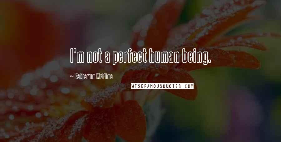 Katharine McPhee Quotes: I'm not a perfect human being.
