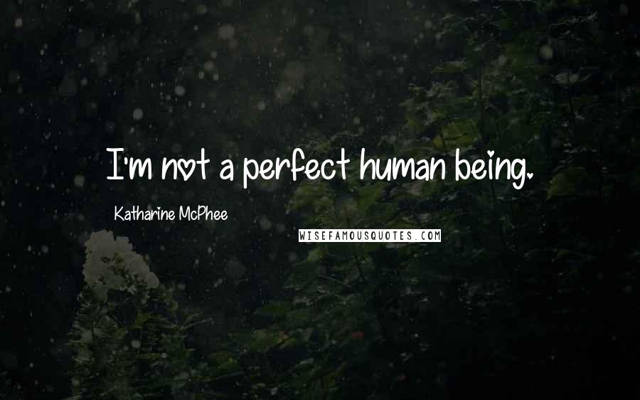 Katharine McPhee Quotes: I'm not a perfect human being.