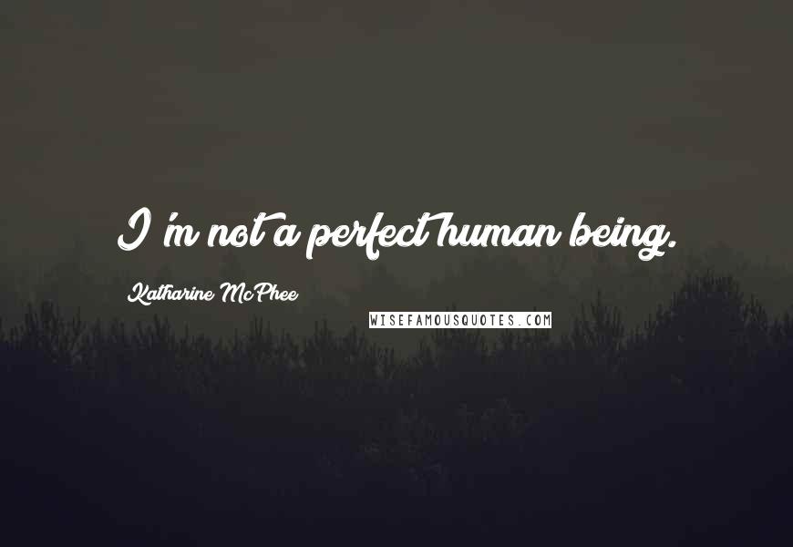 Katharine McPhee Quotes: I'm not a perfect human being.