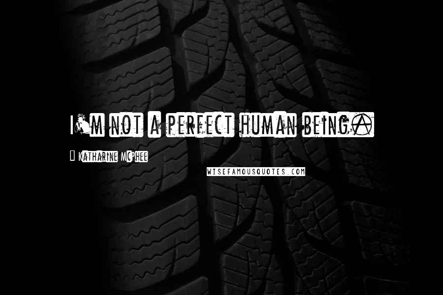 Katharine McPhee Quotes: I'm not a perfect human being.