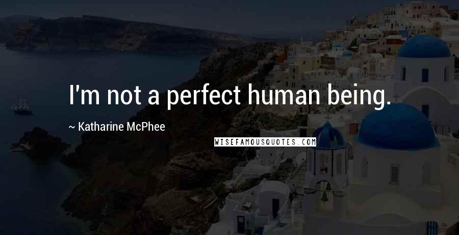 Katharine McPhee Quotes: I'm not a perfect human being.