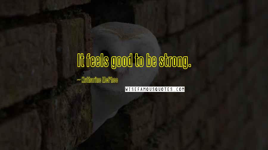 Katharine McPhee Quotes: It feels good to be strong.