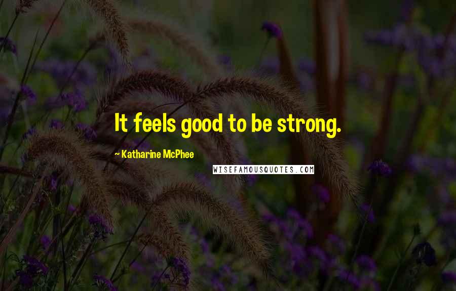 Katharine McPhee Quotes: It feels good to be strong.