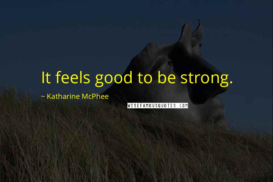 Katharine McPhee Quotes: It feels good to be strong.