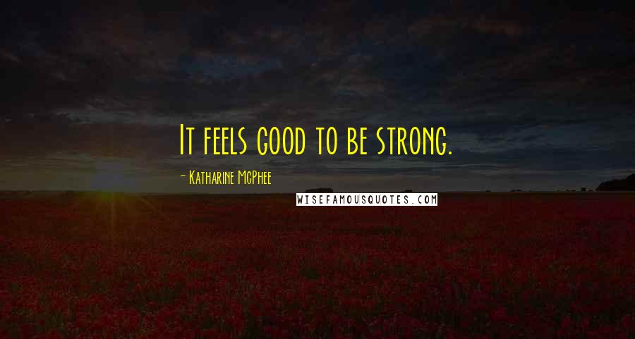 Katharine McPhee Quotes: It feels good to be strong.