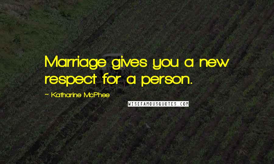 Katharine McPhee Quotes: Marriage gives you a new respect for a person.