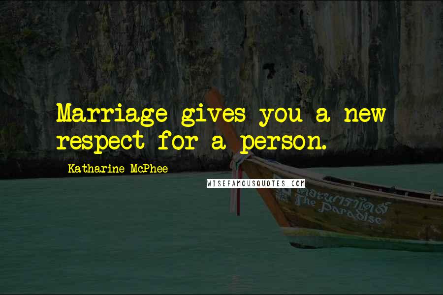 Katharine McPhee Quotes: Marriage gives you a new respect for a person.