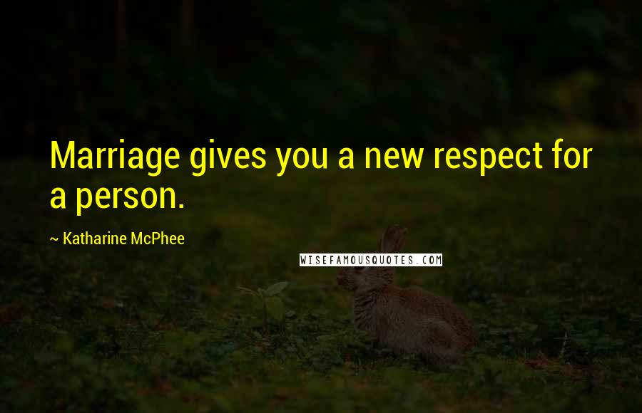 Katharine McPhee Quotes: Marriage gives you a new respect for a person.