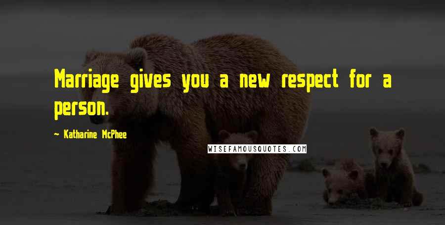 Katharine McPhee Quotes: Marriage gives you a new respect for a person.