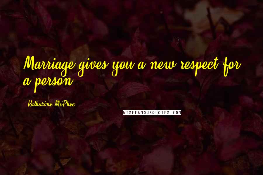 Katharine McPhee Quotes: Marriage gives you a new respect for a person.