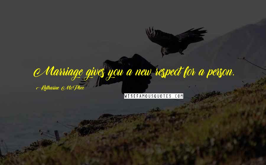 Katharine McPhee Quotes: Marriage gives you a new respect for a person.