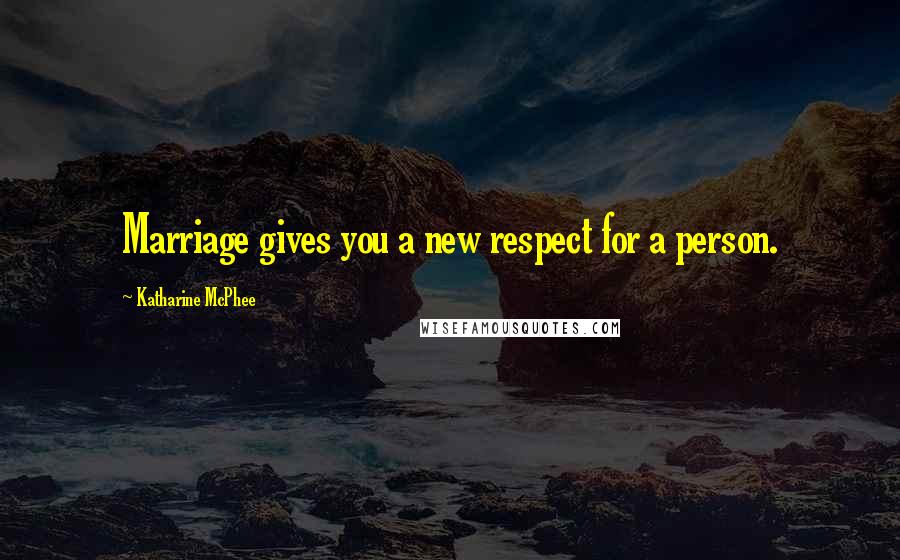 Katharine McPhee Quotes: Marriage gives you a new respect for a person.