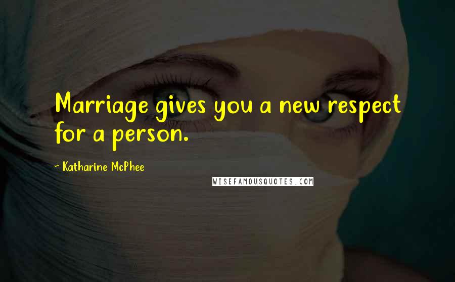 Katharine McPhee Quotes: Marriage gives you a new respect for a person.