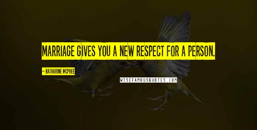 Katharine McPhee Quotes: Marriage gives you a new respect for a person.