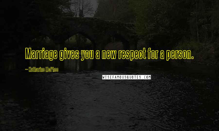 Katharine McPhee Quotes: Marriage gives you a new respect for a person.