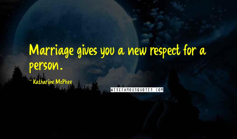 Katharine McPhee Quotes: Marriage gives you a new respect for a person.