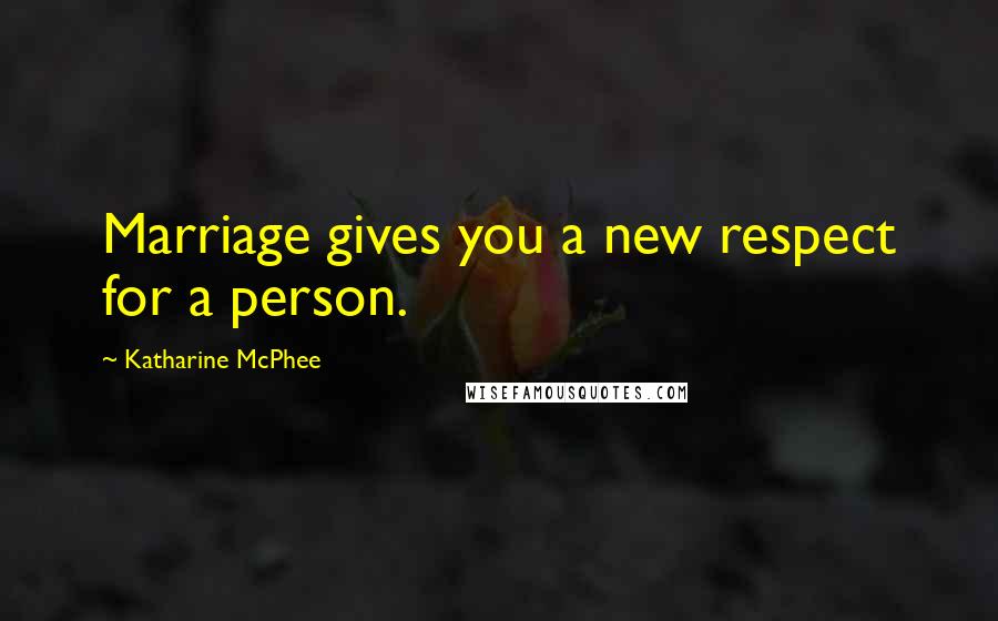 Katharine McPhee Quotes: Marriage gives you a new respect for a person.