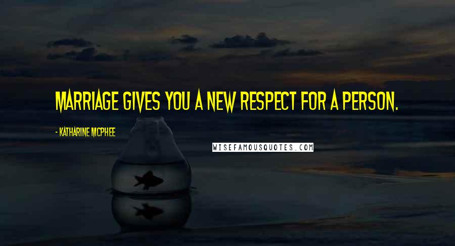Katharine McPhee Quotes: Marriage gives you a new respect for a person.