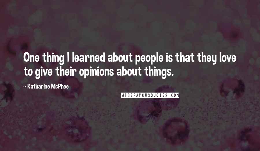 Katharine McPhee Quotes: One thing I learned about people is that they love to give their opinions about things.