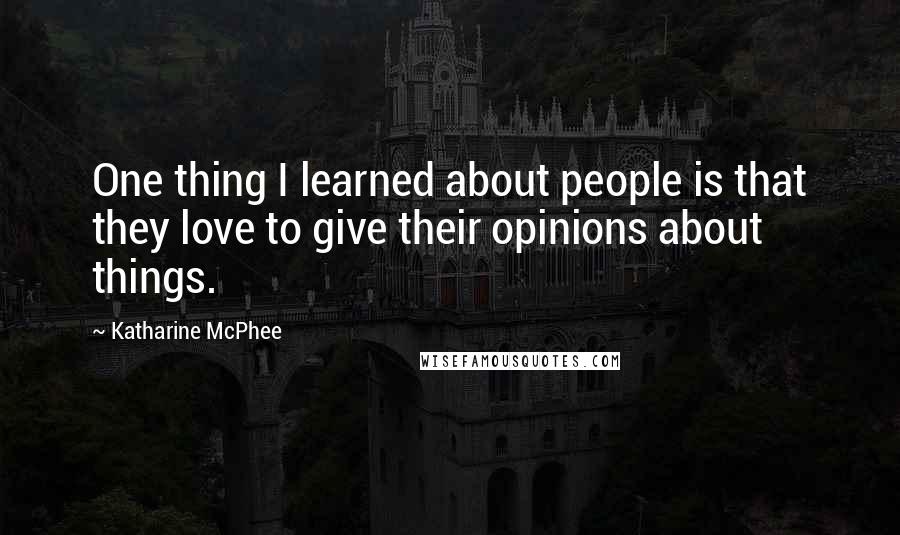 Katharine McPhee Quotes: One thing I learned about people is that they love to give their opinions about things.