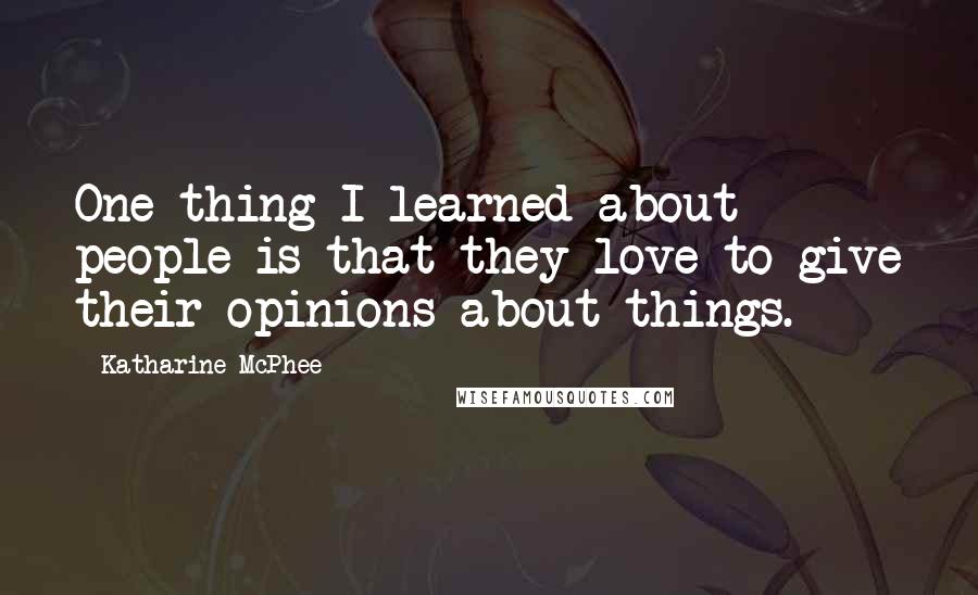 Katharine McPhee Quotes: One thing I learned about people is that they love to give their opinions about things.