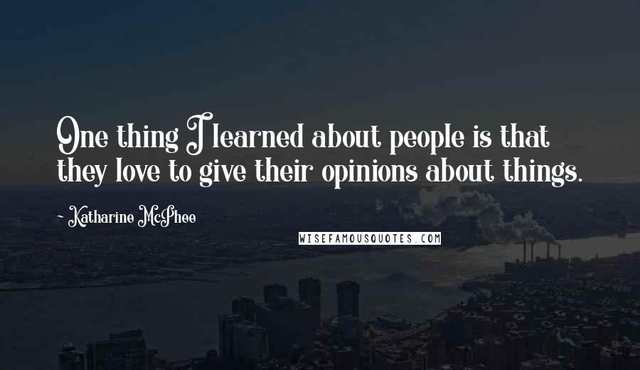 Katharine McPhee Quotes: One thing I learned about people is that they love to give their opinions about things.