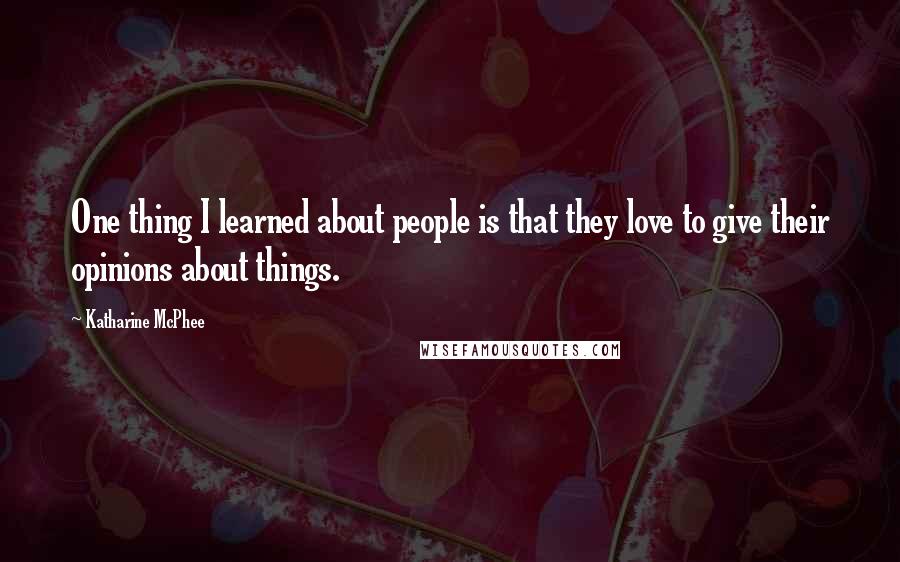 Katharine McPhee Quotes: One thing I learned about people is that they love to give their opinions about things.