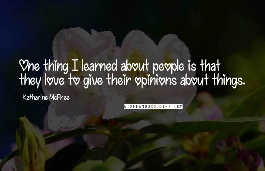 Katharine McPhee Quotes: One thing I learned about people is that they love to give their opinions about things.