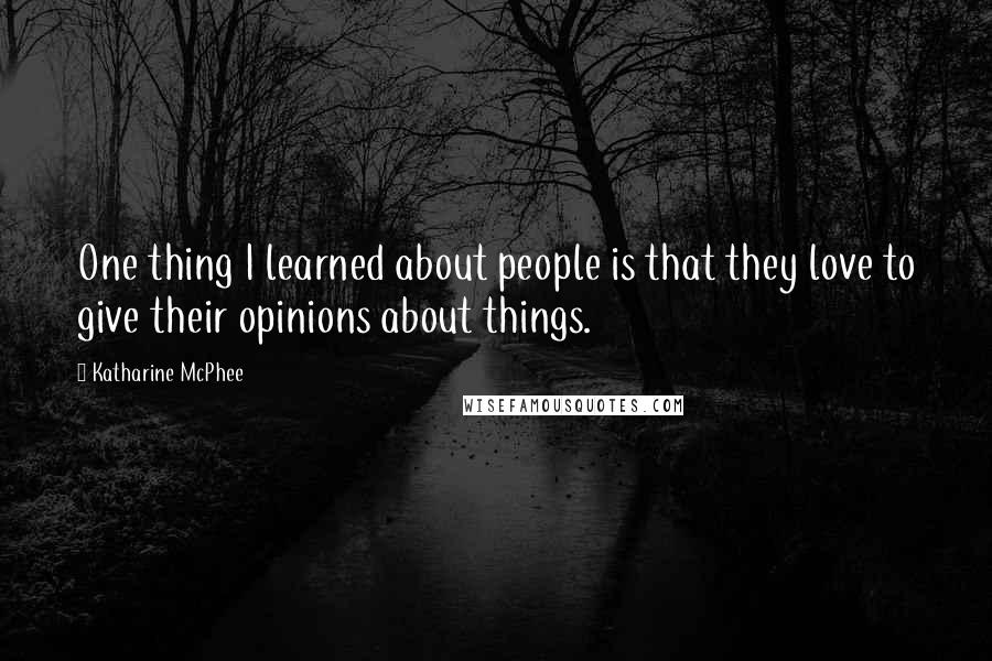 Katharine McPhee Quotes: One thing I learned about people is that they love to give their opinions about things.