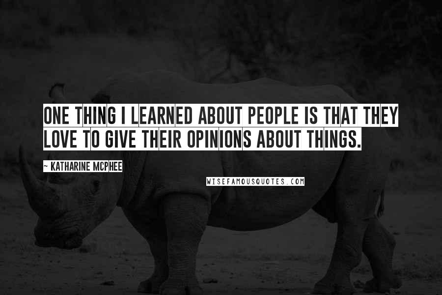 Katharine McPhee Quotes: One thing I learned about people is that they love to give their opinions about things.