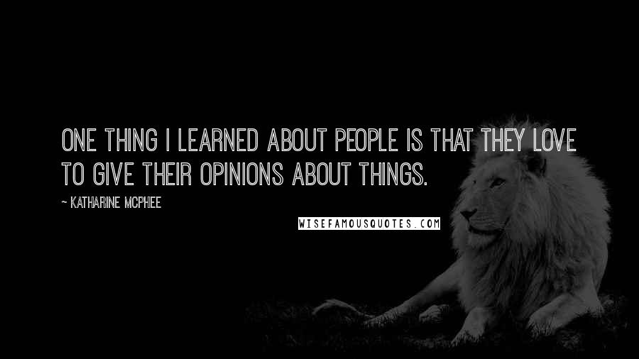 Katharine McPhee Quotes: One thing I learned about people is that they love to give their opinions about things.