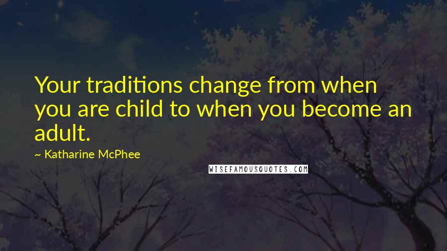 Katharine McPhee Quotes: Your traditions change from when you are child to when you become an adult.