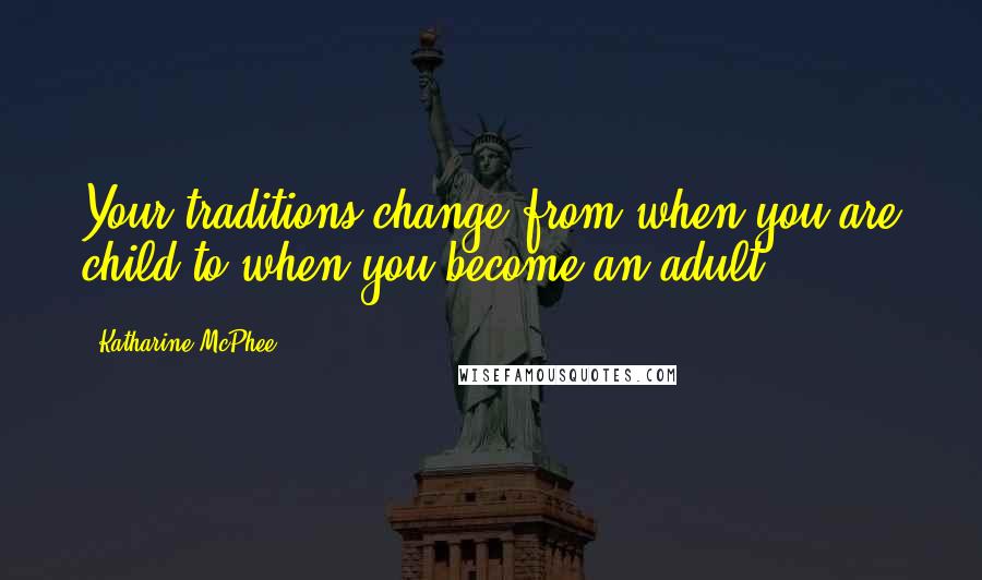 Katharine McPhee Quotes: Your traditions change from when you are child to when you become an adult.