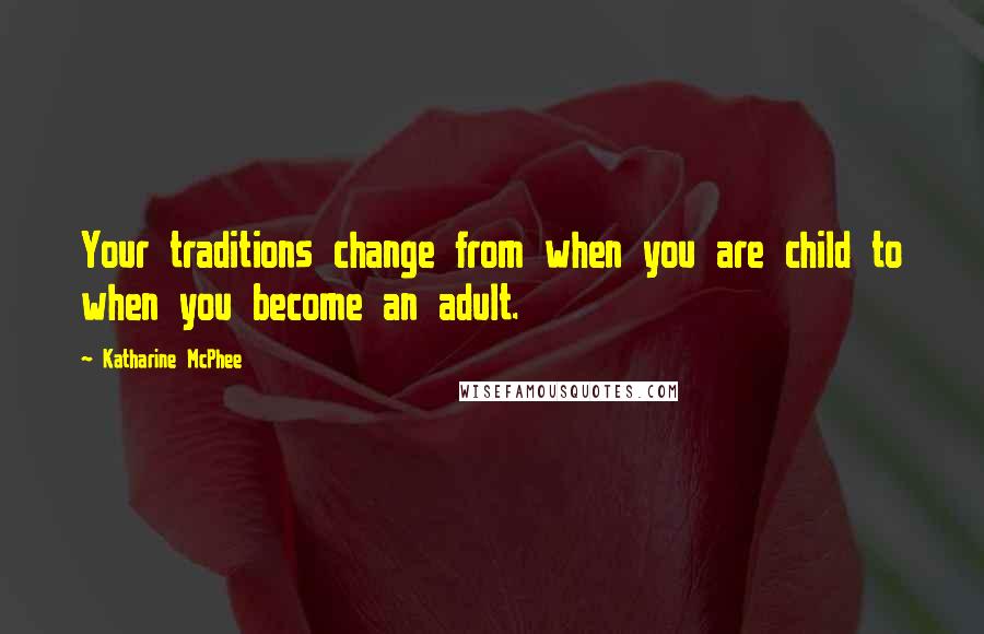 Katharine McPhee Quotes: Your traditions change from when you are child to when you become an adult.