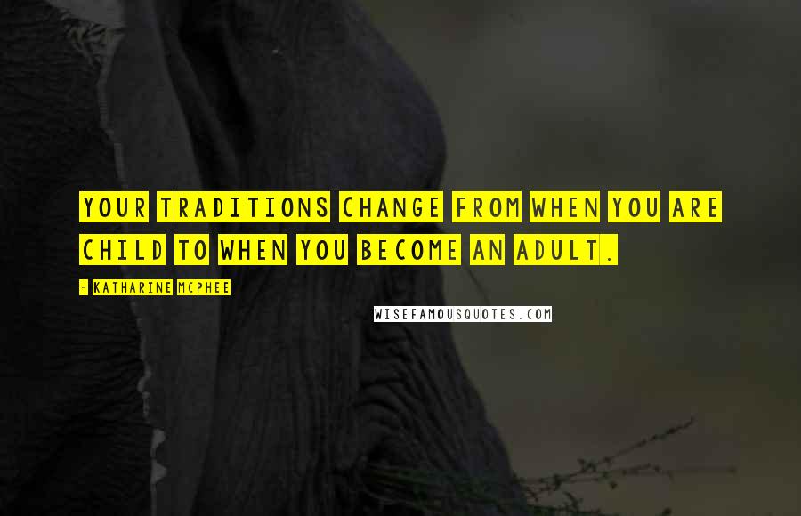 Katharine McPhee Quotes: Your traditions change from when you are child to when you become an adult.