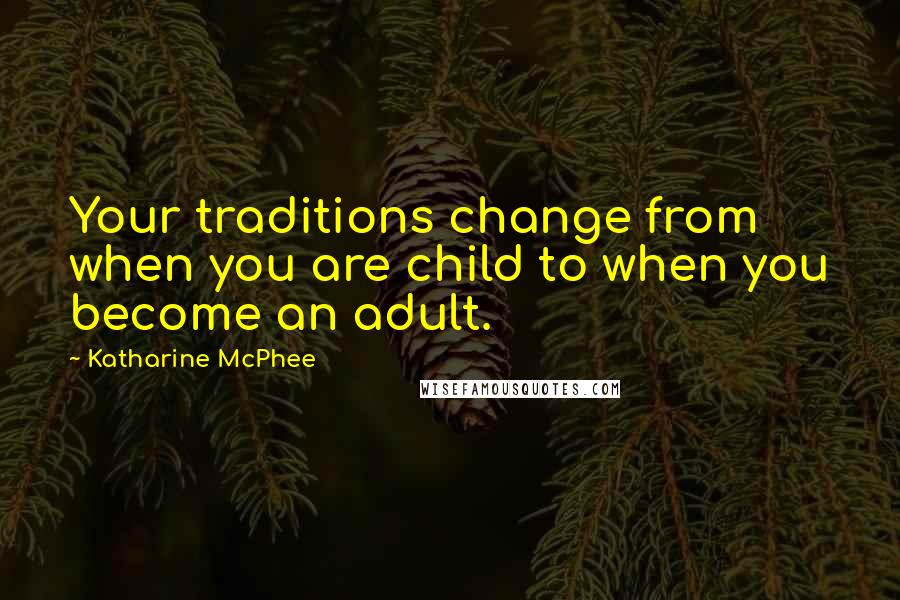 Katharine McPhee Quotes: Your traditions change from when you are child to when you become an adult.