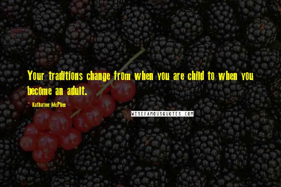 Katharine McPhee Quotes: Your traditions change from when you are child to when you become an adult.