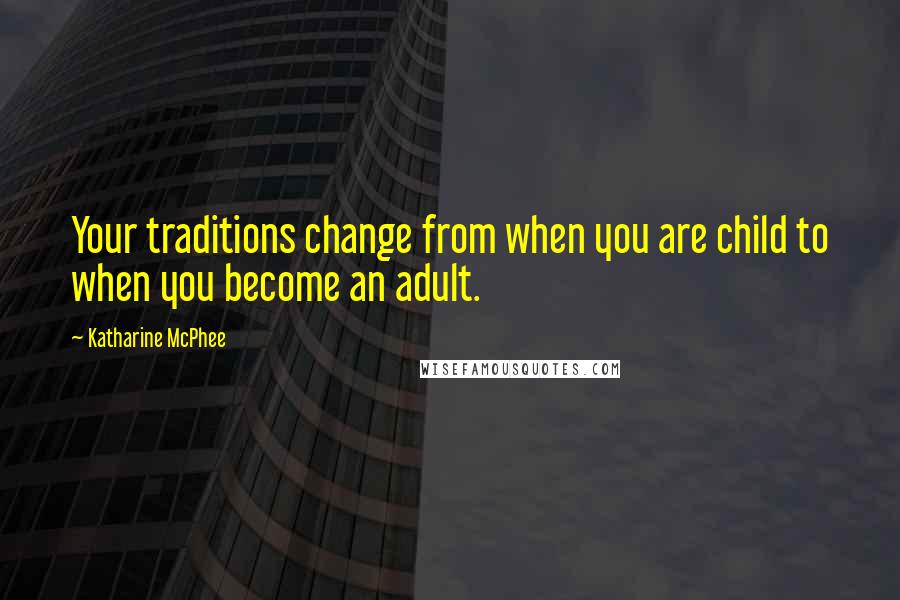 Katharine McPhee Quotes: Your traditions change from when you are child to when you become an adult.