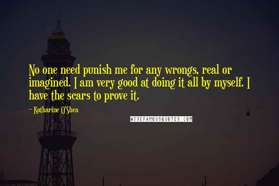 Katharine O'Shea Quotes: No one need punish me for any wrongs, real or imagined. I am very good at doing it all by myself. I have the scars to prove it.