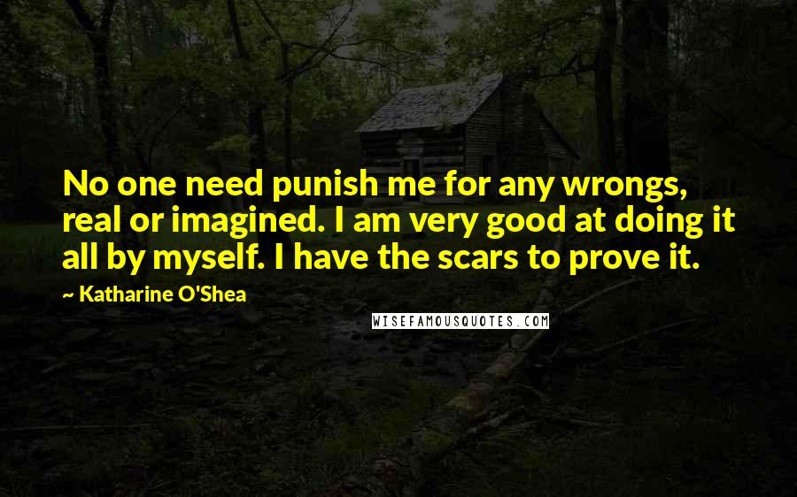 Katharine O'Shea Quotes: No one need punish me for any wrongs, real or imagined. I am very good at doing it all by myself. I have the scars to prove it.