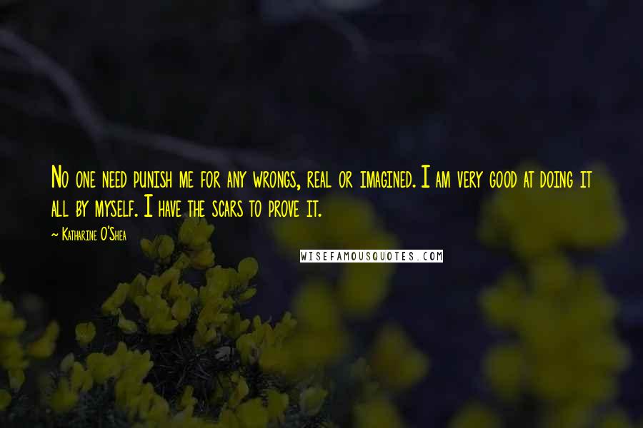 Katharine O'Shea Quotes: No one need punish me for any wrongs, real or imagined. I am very good at doing it all by myself. I have the scars to prove it.