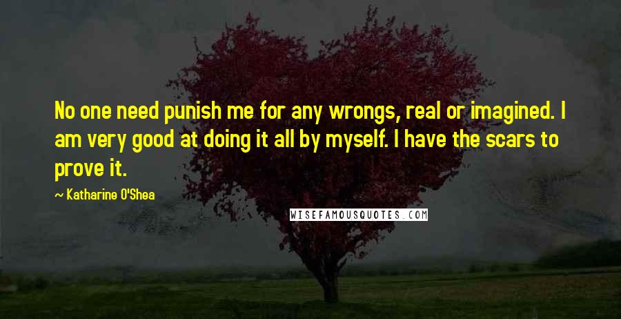 Katharine O'Shea Quotes: No one need punish me for any wrongs, real or imagined. I am very good at doing it all by myself. I have the scars to prove it.