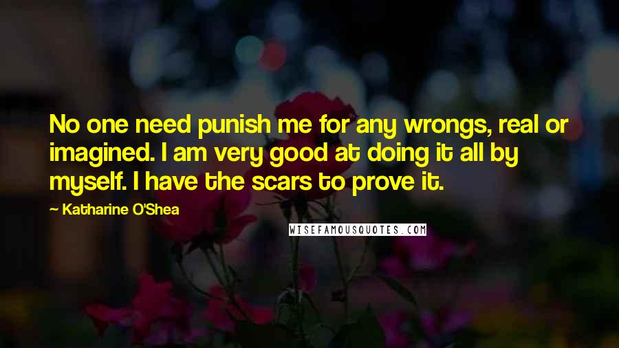 Katharine O'Shea Quotes: No one need punish me for any wrongs, real or imagined. I am very good at doing it all by myself. I have the scars to prove it.