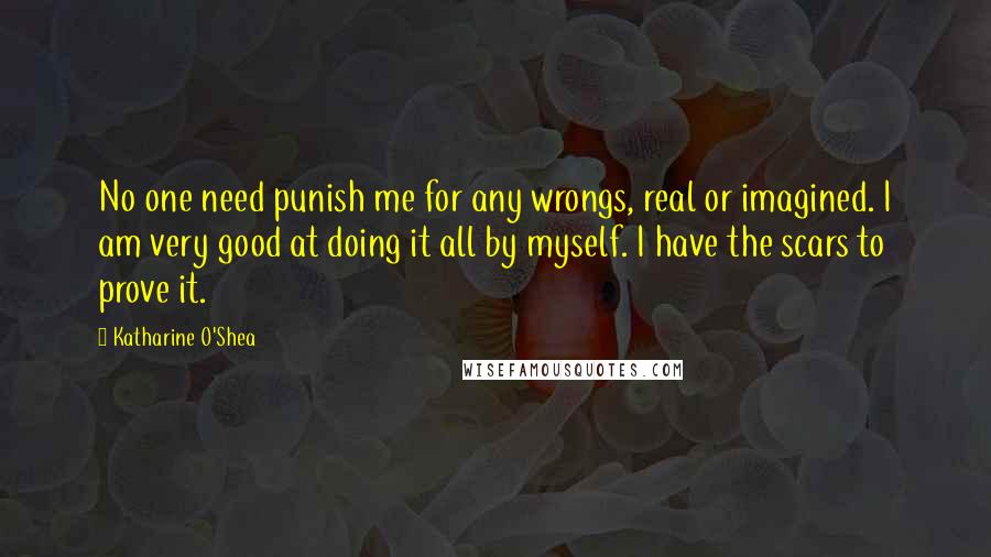 Katharine O'Shea Quotes: No one need punish me for any wrongs, real or imagined. I am very good at doing it all by myself. I have the scars to prove it.