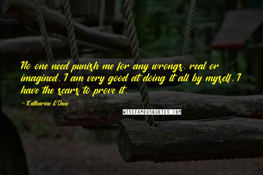 Katharine O'Shea Quotes: No one need punish me for any wrongs, real or imagined. I am very good at doing it all by myself. I have the scars to prove it.